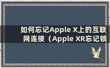 如何忘记Apple X上的互联网连接（Apple XR忘记锁屏密码如何连接电脑）